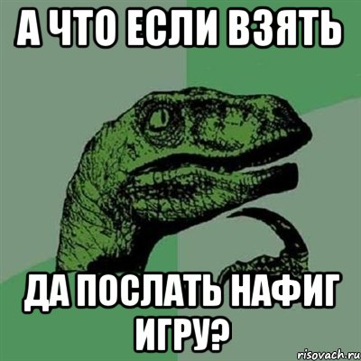 А что если взять да послать нафиг игру?, Мем Филосораптор