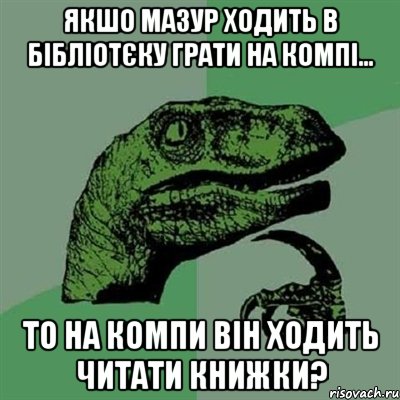 Якшо мазур ходить в бібліотєку грати на компі... То на компи він ходить читати книжки?, Мем Филосораптор