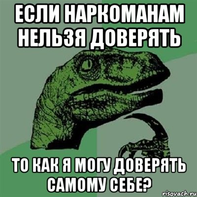 Если наркоманам нельзя доверять То как я могу доверять самому себе?, Мем Филосораптор