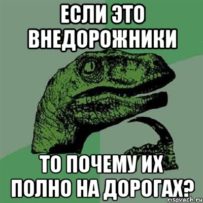 ЕСЛИ ЭТО ВНЕДОРОЖНИКИ ТО ПОЧЕМУ ИХ ПОЛНО НА ДОРОГАХ?, Мем Филосораптор