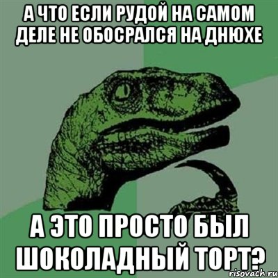 а что если рудой на самом деле не обосрался на днюхе а это просто был шоколадный торт?, Мем Филосораптор