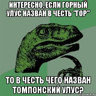 Интересно, если Горный улус назван в честь "гор" То в честь чего назван Томпонский улус?, Мем Филосораптор