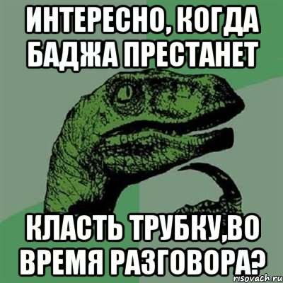 интересно, когда баджа престанет Класть трубку,во время разговора?, Мем Филосораптор