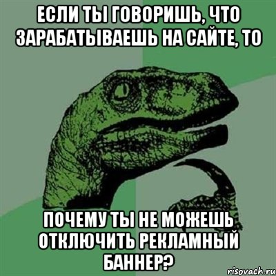 если ты говоришь, что зарабатываешь на сайте, то почему ты не можешь отключить рекламный баннер?, Мем Филосораптор