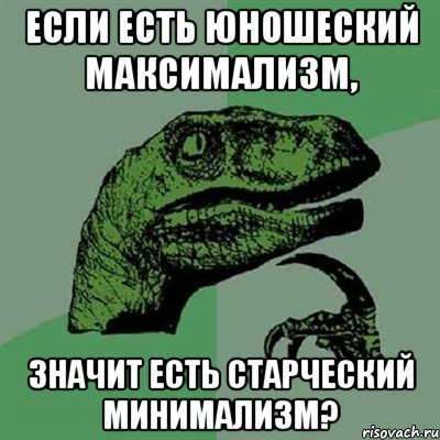 Если есть юношеский максимализм, значит есть старческий минимализм?, Мем Филосораптор