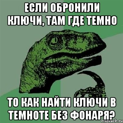 Если обронили ключи, там где темно То как найти ключи в темноте без фонаря?, Мем Филосораптор