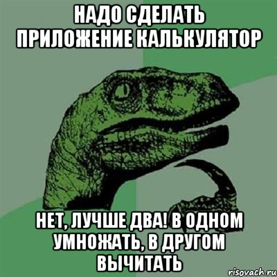 надо сделать приложение калькулятор нет, лучше два! в одном умножать, в другом вычитать, Мем Филосораптор