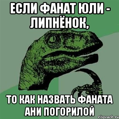 Если фанат Юли - липнёнок, то как назвать фаната Ани Погорилой, Мем Филосораптор