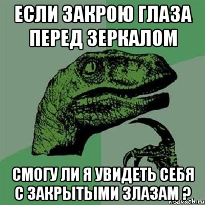 Если закрою глаза перед зеркалом смогу ли я увидеть себя с закрытыми злазам ?, Мем Филосораптор