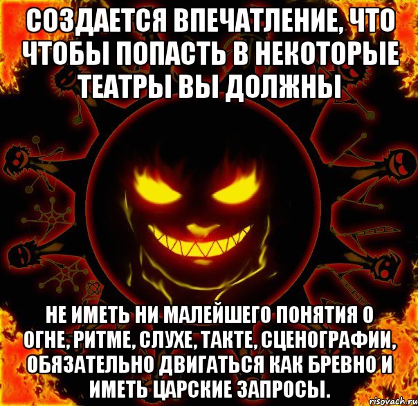 Создается впечатление, что чтобы попасть в некоторые театры вы должны не иметь ни малейшего понятия о огне, ритме, слухе, такте, сценографии, обязательно двигаться как бревно и иметь царские запросы., Мем fire time