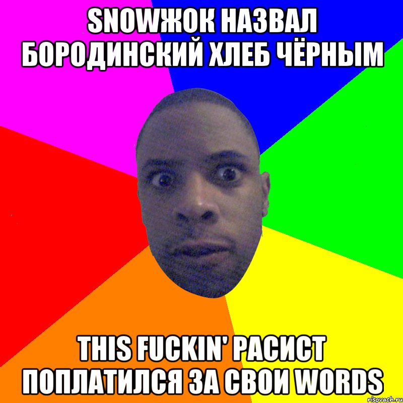 snowжок назвал бородинский хлеб чёрным this fuckin' расист поплатился за свои words, Мем  Типичный Негр