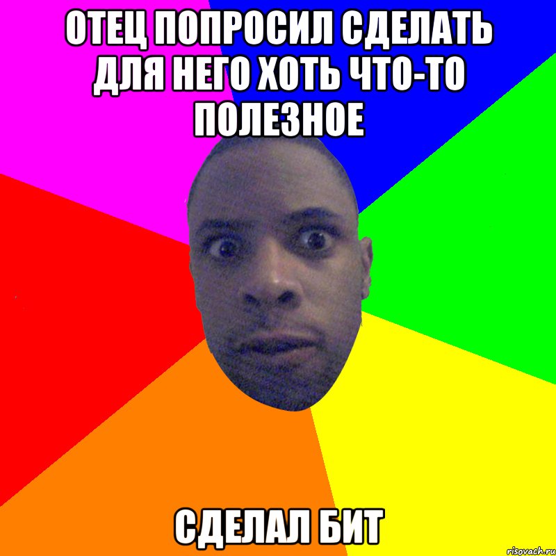 отец попросил сделать для него хоть что-то полезное сделал бит, Мем  Типичный Негр