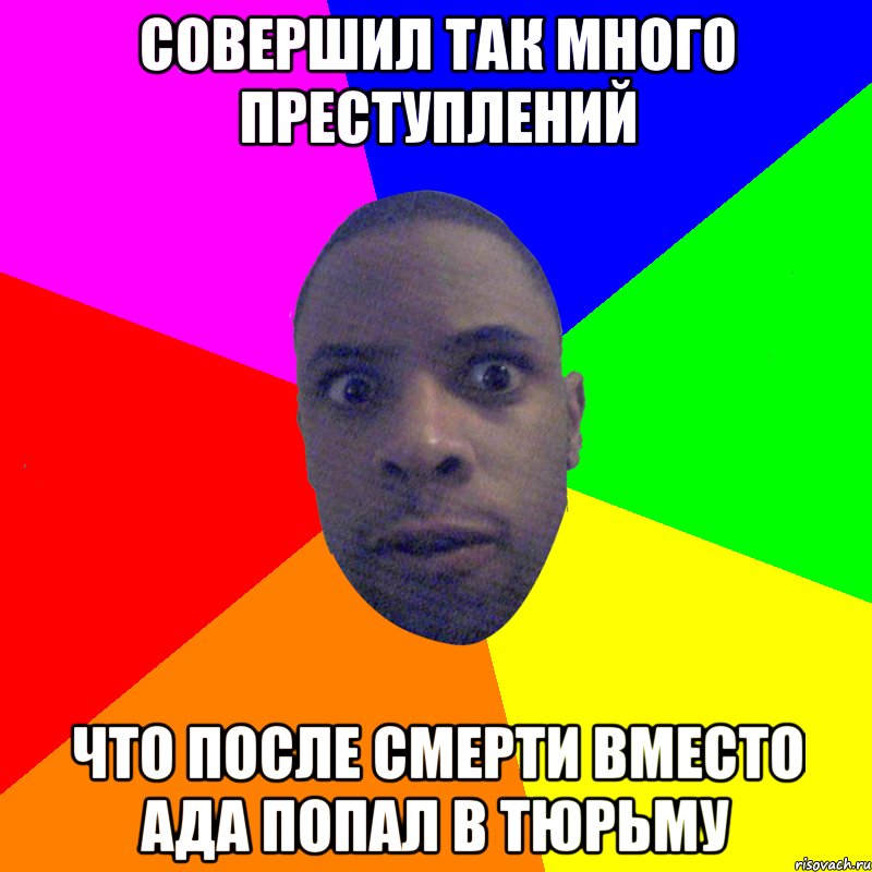 совершил так много преступлений что после смерти вместо ада попал в тюрьму, Мем  Типичный Негр