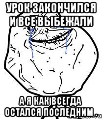 урок закончился и все выбежали а я как всегда остался последним ., Мем Forever Alone