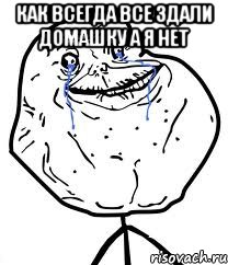 как всегда все здали домашку а я нет , Мем Forever Alone