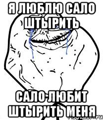 Я люблю сало штырить Сало любит штырить меня, Мем Forever Alone