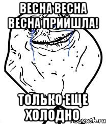 весна весна весна прийшла! только еще холодно, Мем Forever Alone