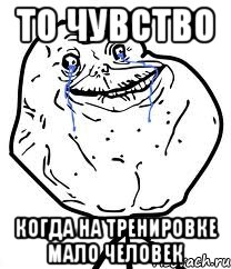 То чувство когда на тренировке мало человек, Мем Forever Alone