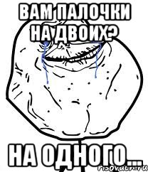 Вам палочки на двоих? На одного..., Мем Forever Alone