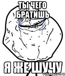 ты чего братишь я же шучу, Мем Forever Alone