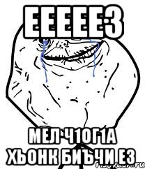 ЕЕЕЕЕз мел ч1ог1а хьонк биъчи ез, Мем Forever Alone