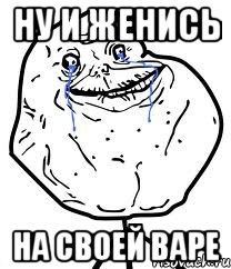 ну и женись на своей Варе, Мем Forever Alone