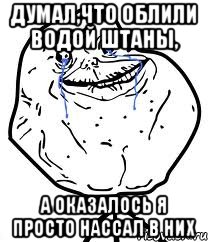 думал,что облили водой штаны, а оказалось я просто нассал в них, Мем Forever Alone