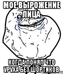 Мое вырожение лица Когда понял что Уруха без шортиков, Мем Forever Alone