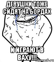 Девушки тоже сидят на бордах И ИГРАЮТ В ВАХУ!!!, Мем Forever Alone