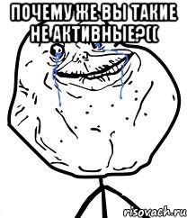 Почему же вы такие не активные?(( , Мем Forever Alone