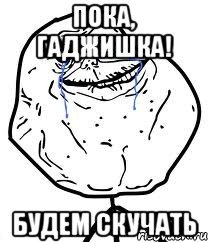 Пока, Гаджишка! Будем скучать, Мем Forever Alone