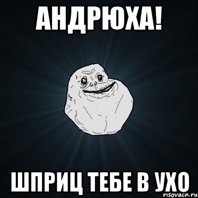 Андрюха! Шприц тебе в ухо, Мем Forever Alone