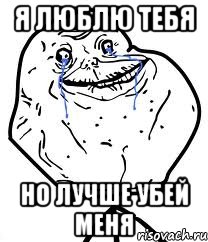 я люблю тебя но лучше убей меня, Мем Forever Alone