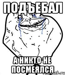 подъебал а никто не посмеялся, Мем Forever Alone