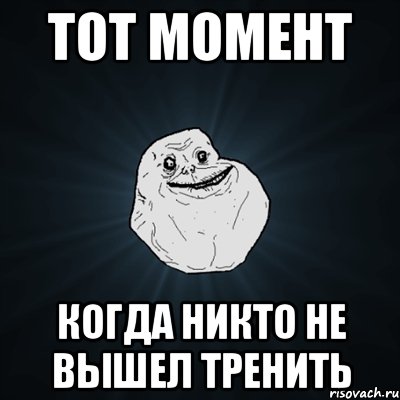 Тот момент Когда никто не вышел тренить, Мем Forever Alone