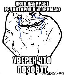 Яков набирает редакторов в Игоримаю Уверен что позовут, Мем Forever Alone