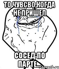 То чувсво,когда не пришел сосед по парте..., Мем Forever Alone