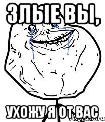 Злые вы, Ухожу я от вас, Мем Forever Alone