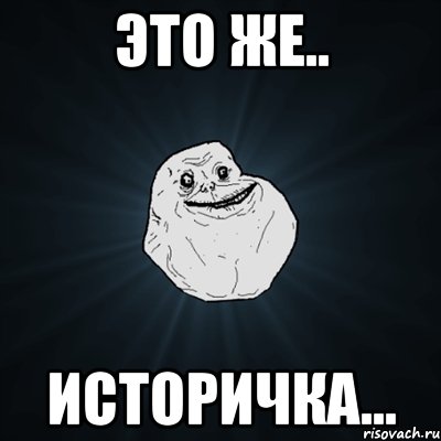 Это же.. Историчка..., Мем Forever Alone