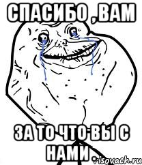 спасибо , вам за то что вы с нами ., Мем Forever Alone