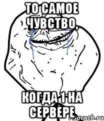 То самое чувство, когда 1 на сервере, Мем Forever Alone