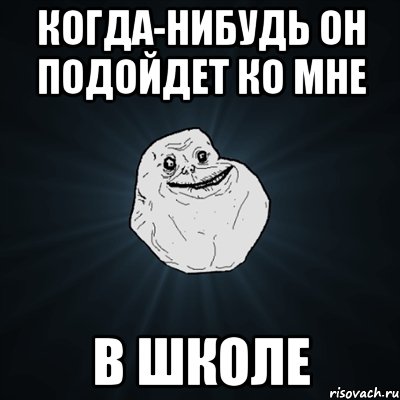 Когда-нибудь он подойдет ко мне в школе, Мем Forever Alone