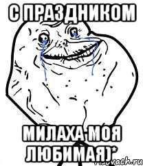 с праздником милаха моя любимая)*, Мем Forever Alone