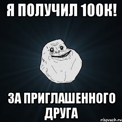 Я получил 100к! За приглашенного друга, Мем Forever Alone