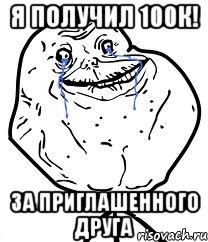 Я получил 100к! За приглашенного друга, Мем Forever Alone