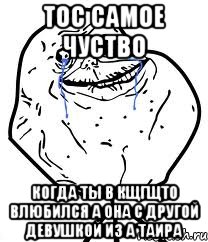 тос самое чуство когда ты в кщгщто влюбился а она с другой девушкой из а таира, Мем Forever Alone