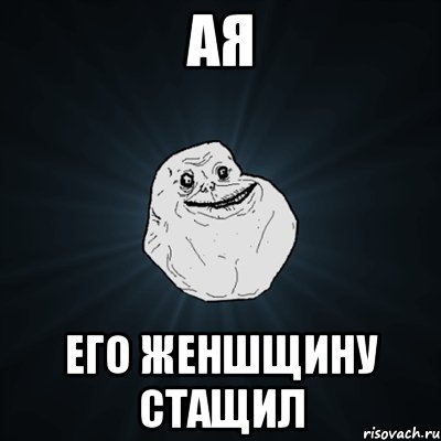 ая его женшщину стащил, Мем Forever Alone