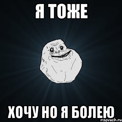 Я тоже хочу но я болею, Мем Forever Alone