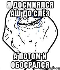 я досмиялся аш до слёз а потом и обосрался, Мем Forever Alone