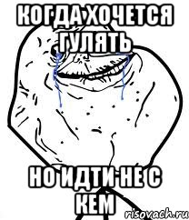 КОГДА ХОЧЕТСЯ ГУЛЯТЬ НО ИДТИ НЕ С КЕМ, Мем Forever Alone